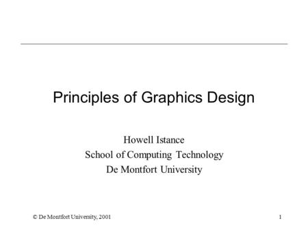 © De Montfort University, 20011 Principles of Graphics Design Howell Istance School of Computing Technology De Montfort University.