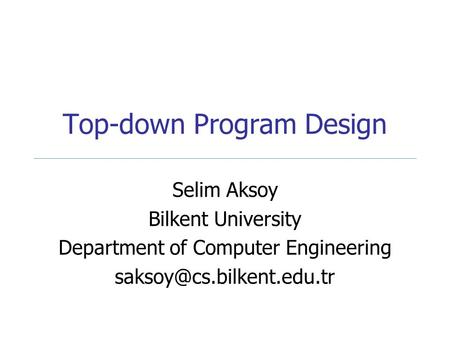 Top-down Program Design Selim Aksoy Bilkent University Department of Computer Engineering