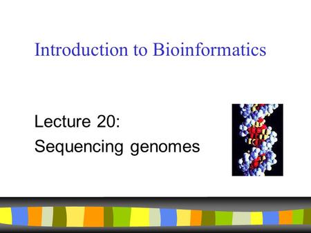 Introduction to Bioinformatics Lecture 20: Sequencing genomes.