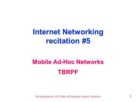 1 Spring Semester 2007, Dept. of Computer Science, Technion Internet Networking recitation #5 Mobile Ad-Hoc Networks TBRPF.