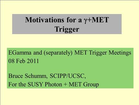 Motivations for a  +MET Trigger EGamma and (separately) MET Trigger Meetings 08 Feb 2011 Bruce Schumm, SCIPP/UCSC, For the SUSY Photon + MET Group.