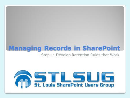 Managing Records in SharePoint Step 1: Develop Retention Rules that Work.