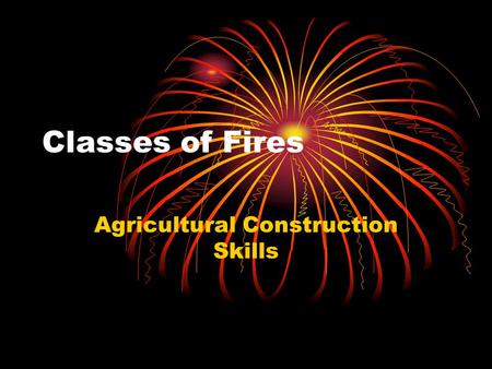 Classes of Fires Agricultural Construction Skills.