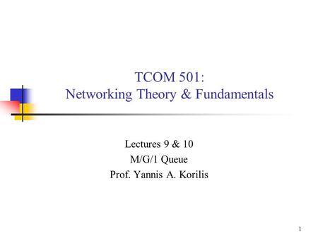 1 TCOM 501: Networking Theory & Fundamentals Lectures 9 & 10 M/G/1 Queue Prof. Yannis A. Korilis.