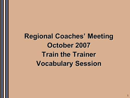 1 Regional Coaches’ Meeting October 2007 Train the Trainer Vocabulary Session.