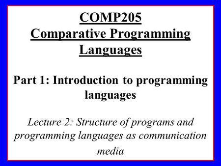COMP205 Comparative Programming Languages Part 1: Introduction to programming languages Lecture 2: Structure of programs and programming languages as communication.