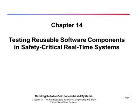 Page 1 Building Reliable Component-based Systems Chapter 14 - Testing Reusable Software Components in Safety- Critical Real-Time Systems Chapter 14 Testing.