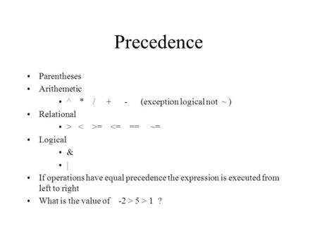 Precedence Parentheses Arithemetic ^ * / + - (exception logical not ~ ) Relational > = 