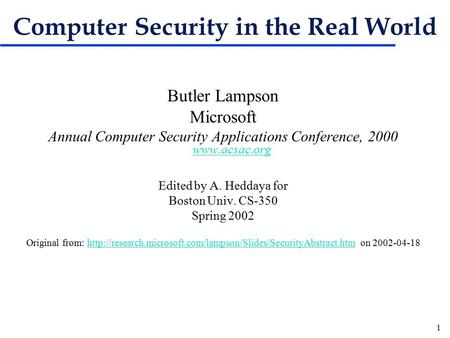 1 Computer Security in the Real World Butler Lampson Microsoft Annual Computer Security Applications Conference, 2000 www.acsac.org www.acsac.org Edited.