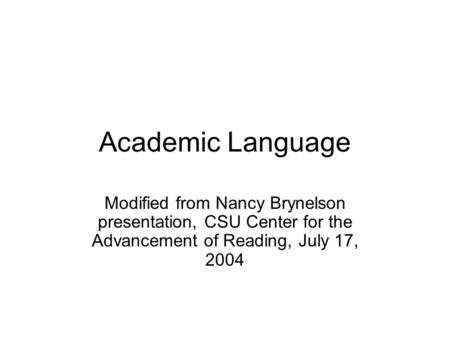 Academic Language Modified from Nancy Brynelson presentation, CSU Center for the Advancement of Reading, July 17, 2004.