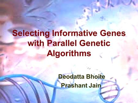 Selecting Informative Genes with Parallel Genetic Algorithms Deodatta Bhoite Prashant Jain.