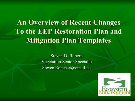 An Overview of Recent Changes To the EEP Restoration Plan and Mitigation Plan Templates Steven D. Roberts Vegetation Senior Specialist