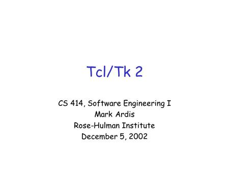 Tcl/Tk 2 CS 414, Software Engineering I Mark Ardis Rose-Hulman Institute December 5, 2002.