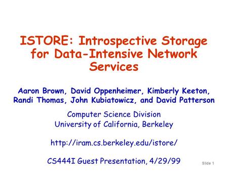 Slide 1 ISTORE: Introspective Storage for Data-Intensive Network Services Aaron Brown, David Oppenheimer, Kimberly Keeton, Randi Thomas, John Kubiatowicz,
