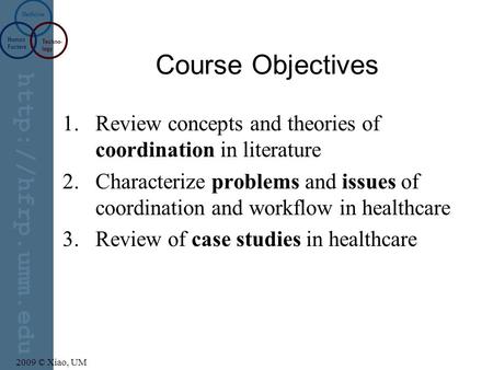 Human Factors Techno- logy Medicine 2009 © Xiao, UM Course Objectives 1.Review concepts and theories of coordination in literature.