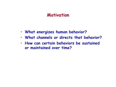 Motivation What energizes human behavior? What channels or directs that behavior? How can certain behaviors be sustained or maintained over time?