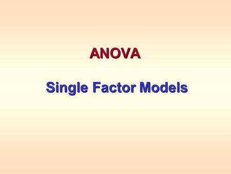 ANOVA Single Factor Models Single Factor Models. ANOVA ANOVA (ANalysis Of VAriance) is a natural extension used to compare the means more than 2 populations.