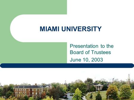 MIAMI UNIVERSITY Presentation to the Board of Trustees June 10, 2003.