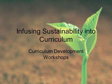 Infusing Sustainability into Curriculum Curriculum Development Workshops.