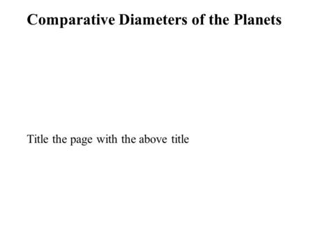 Comparative Diameters of the Planets Title the page with the above title.