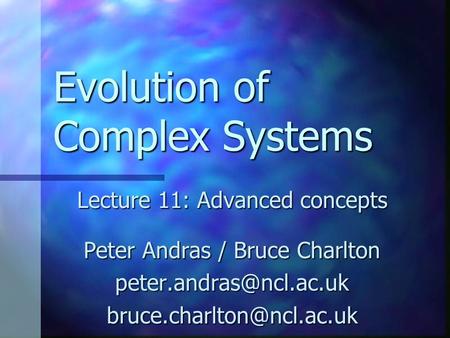 Evolution of Complex Systems Lecture 11: Advanced concepts Peter Andras / Bruce Charlton
