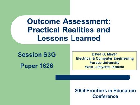 Outcome Assessment: Practical Realities and Lessons Learned David G. Meyer Electrical & Computer Engineering Purdue University West Lafayette, Indiana.