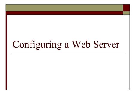 Configuring a Web Server. Overview  Understand how a Web server works  Install IIS (Internet Information Services) and Apache Web servers  Examine.