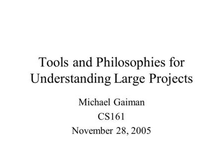Tools and Philosophies for Understanding Large Projects Michael Gaiman CS161 November 28, 2005.