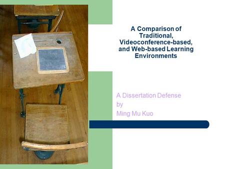 1 A Comparison of Traditional, Videoconference-based, and Web-based Learning Environments A Dissertation Defense by Ming Mu Kuo.