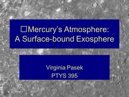 Mercury’s Atmosphere: A Surface-bound Exosphere Virginia Pasek PTYS 395.