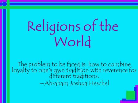 Religions of the World The problem to be faced is: how to combine loyalty to one's own tradition with reverence for different traditions. ~Abraham Joshua.