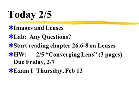 Today 2/5  Images and Lenses  Lab: Any Questions?  Start reading chapter 26.6-8 on Lenses  HW:2/5 “Converging Lens” (3 pages) Due Friday, 2/7  Exam.