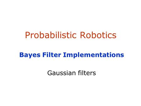 Probabilistic Robotics Bayes Filter Implementations Gaussian filters.