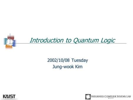 Introduction to Quantum Logic 2002/10/08 Tuesday Jung-wook Kim.