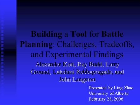 Building a Tool for Battle Planning: Challenges, Tradeoffs, and Experimental Findings Alexander Kott, Ray Budd, Larry Ground, Lakshmi Rebbapragada, and.