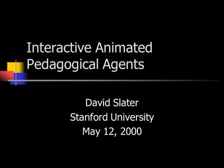 Interactive Animated Pedagogical Agents David Slater Stanford University May 12, 2000.