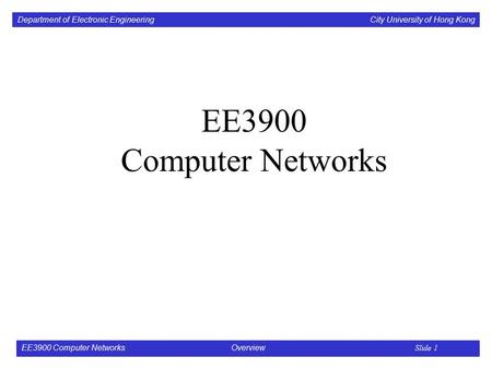 Department of Electronic Engineering City University of Hong Kong EE3900 Computer Networks Overview Slide 1 EE3900 Computer Networks.