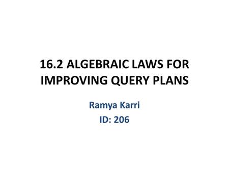 16.2 ALGEBRAIC LAWS FOR IMPROVING QUERY PLANS Ramya Karri ID: 206.