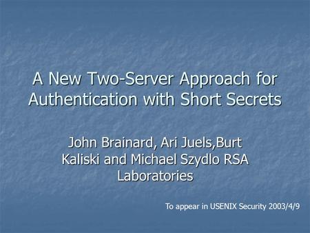 A New Two-Server Approach for Authentication with Short Secrets John Brainard, Ari Juels,Burt Kaliski and Michael Szydlo RSA Laboratories To appear in.