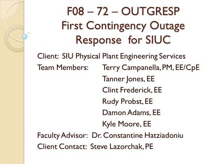 F08 – 72 – OUTGRESP First Contingency Outage Response for SIUC Client: SIU Physical Plant Engineering Services Team Members: Terry Campanella, PM, EE/CpE.