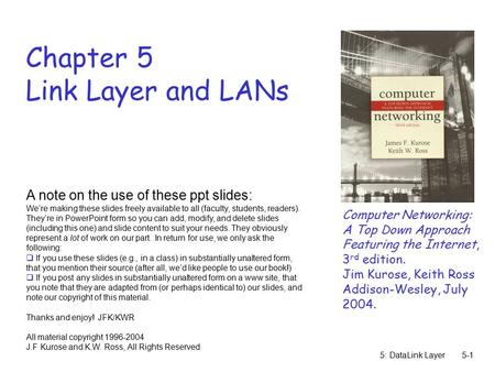 5: DataLink Layer5-1 Chapter 5 Link Layer and LANs Computer Networking: A Top Down Approach Featuring the Internet, 3 rd edition. Jim Kurose, Keith Ross.