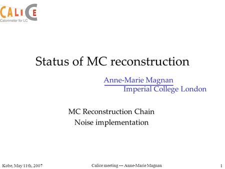 Anne-Marie Magnan Imperial College London Kobe, May 11th, 2007 Calice meeting --- Anne-Marie Magnan 1 Status of MC reconstruction MC Reconstruction Chain.