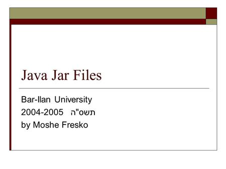 Java Jar Files Bar-Ilan University 2004-2005 תשסה by Moshe Fresko.