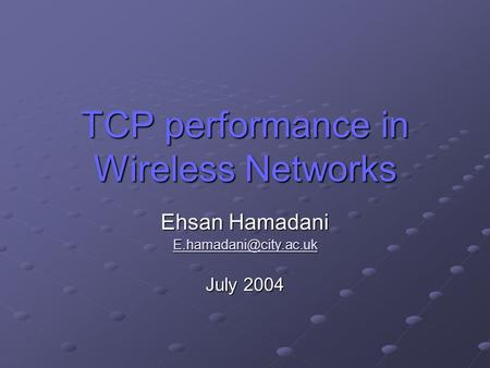 TCP performance in Wireless Networks Ehsan Hamadani July 2004.