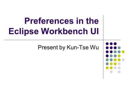 Preferences in the Eclipse Workbench UI Present by Kun-Tse Wu.