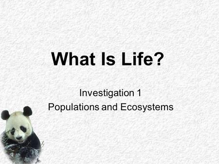 What Is Life? Investigation 1 Populations and Ecosystems.