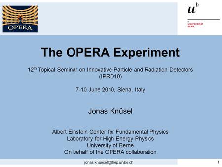 The OPERA Experiment 12 th Topical Seminar on Innovative Particle and Radiation Detectors (IPRD10) 7-10 June 2010, Siena, Italy Jonas Knüsel Albert Einstein.