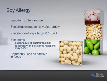 Soy Allergy Important protein source Sensitization frequency varies largely Prevalence of soy allergy 0.1-0.4% Symptoms –cuteaneous or gastrointestinal.