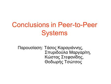 Conclusions in Peer-to-Peer Systems Παρουσίαση: Τάσος Καραγιάννης, Σπυριδούλα Μαργαρίτη, Κώστας Στεφανίδης, Θοδωρής Τσώτσος.