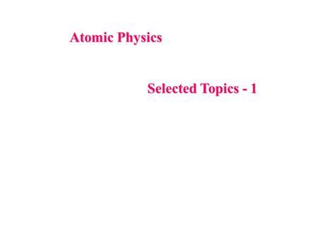 Atomic Physics Selected Topics - 1 Selected Topics - 1.